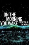 On the Morning You Wake (to the End of the World) Movie Streaming Online