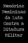 Memórias Femininas da Luta Contra a Ditadura Militar Movie Streaming Online