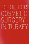 To Die For: Cosmetic Surgery In Turkey Movie Streaming Online