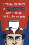 I Think My Dad's a Cyborg and I Think He Killed My Mum Movie Streaming Online
